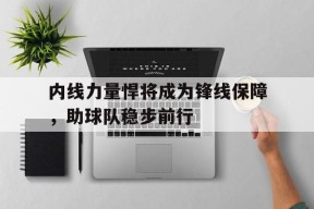 易游体育官网-内线力量悍将成为锋线保障，助球队稳步前行的简单介绍