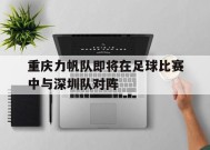 易游体育直播团队-重庆力帆队即将在足球比赛中与深圳队对阵