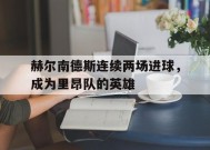 易游体育直播团队-关于赫尔南德斯连续两场进球，成为里昂队的英雄的信息
